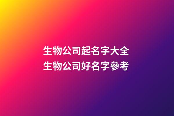 生物公司起名字大全 生物公司好名字參考-第1張-公司起名-玄機派